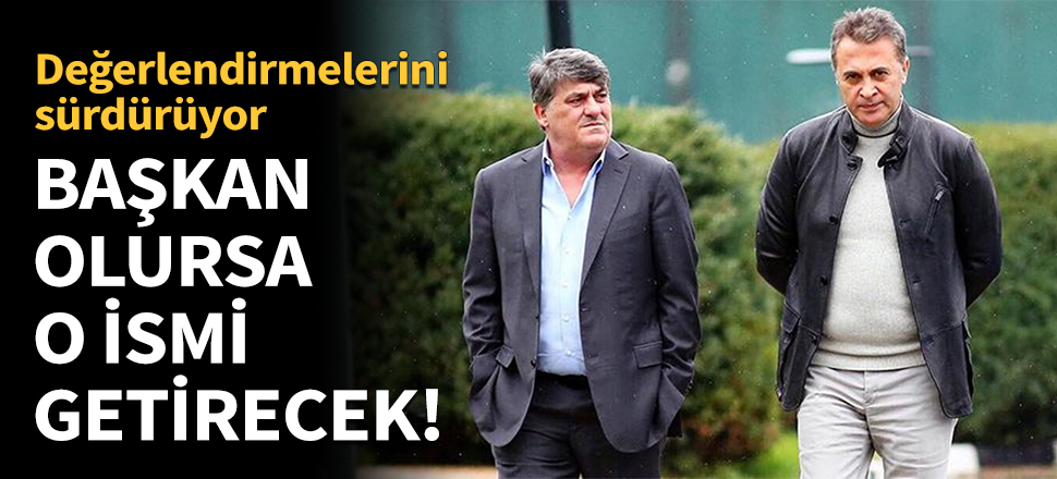 Başkan olursa o ismi getirecek!