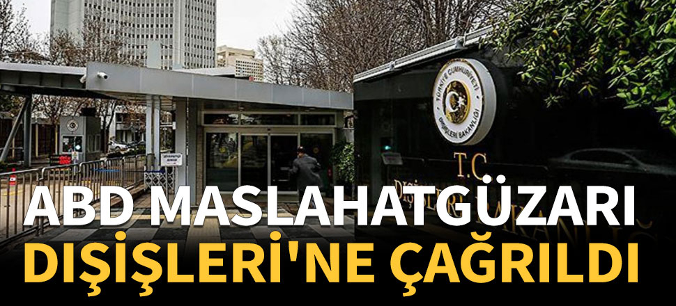 ABD maslahatgüzarı Dışişleri'ne çağrıldı