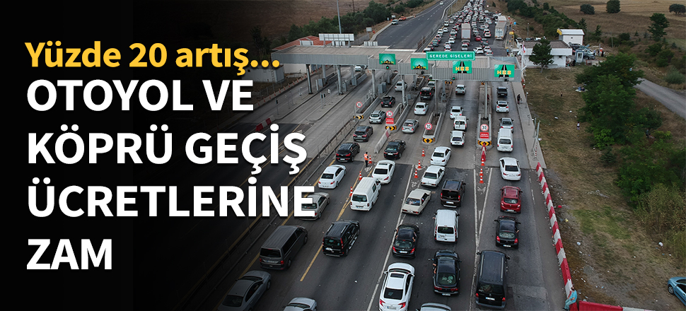 Otoyol ve köprü geçiş ücretlerine zam...