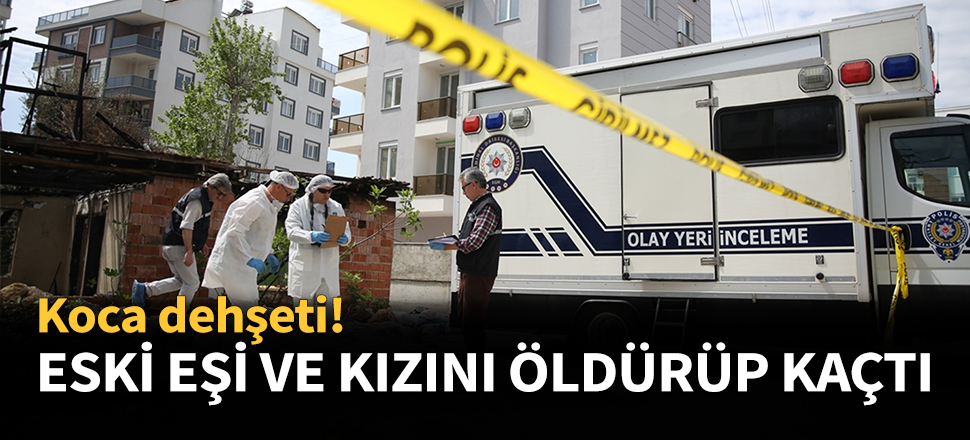 Eski eşi ve kızını öldürüp kaçtı...
