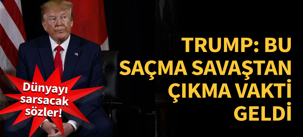 'Sonu olmayan bu saçma savaşlardan çekilme vakti geldi'