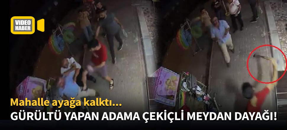 Gürültü yapan adama çekiçli meydan dayağı!