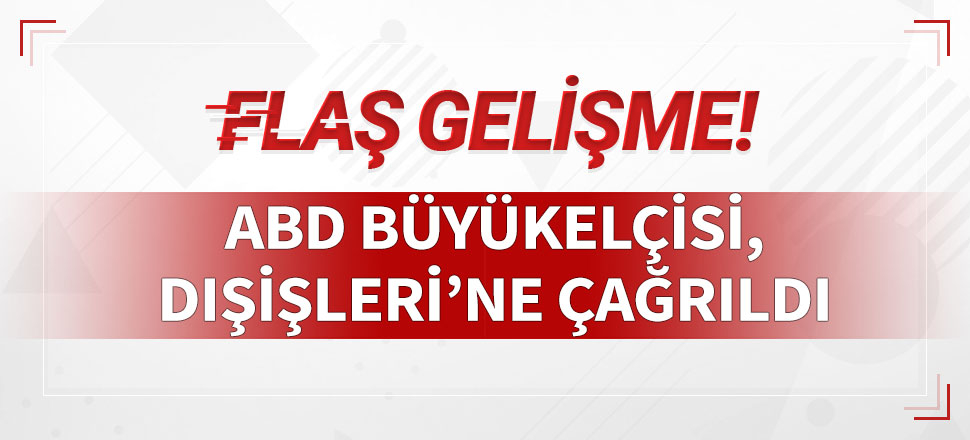 ABD Büyükelçisi, Dışişleri Bakanlığı'na çağrıldı