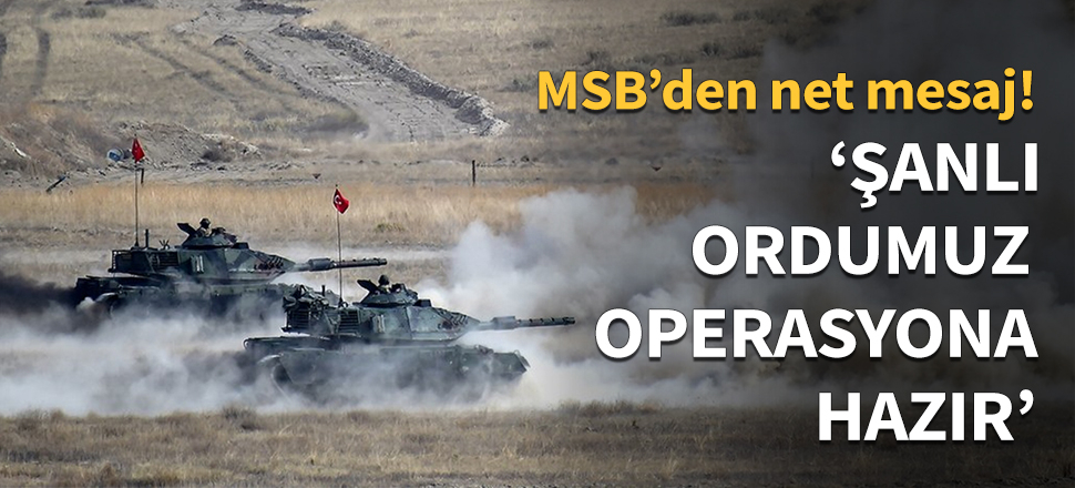 'Şanlı ordumuz Güvenli Bölge Harekatı için hazır'