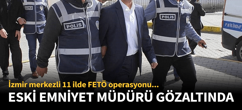 İzmir'de FETÖ'nün emniyet yapılanmasına operasyon!