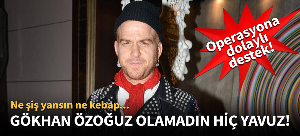 Gökhan Özoğuz, olamadın hiç yavuz!