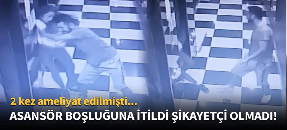 Kendisini asansör boşluğuna iten sevgilisinden şikayetçi olmadı!