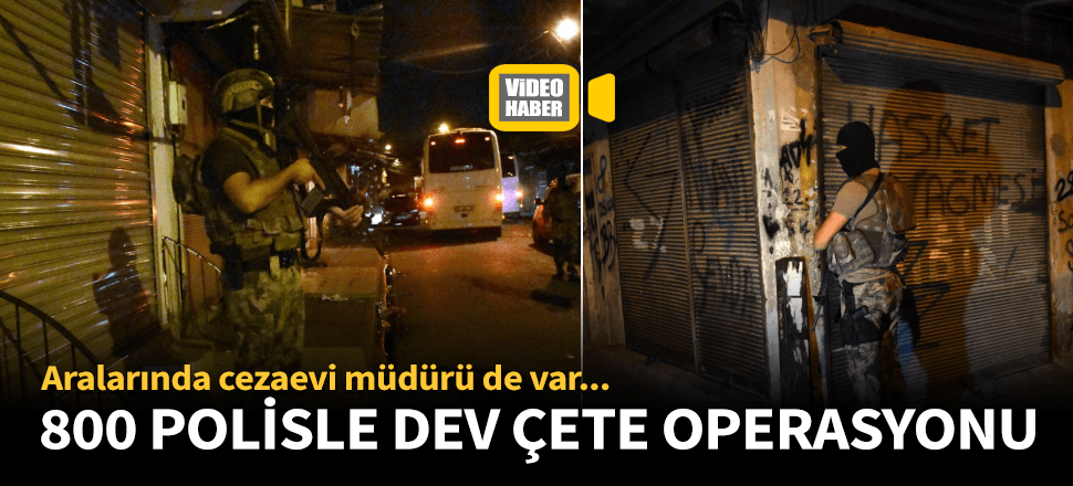 800 polisle dev çete operasyonu!