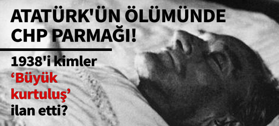 Atatürk'ün ölümünde CHP parmağı!