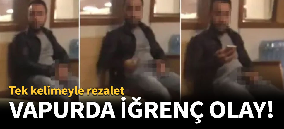 Vapurda iğrenç olay!