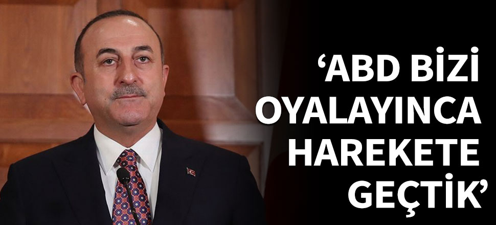 'ABD bizi oyalayınca harekete geçtik'