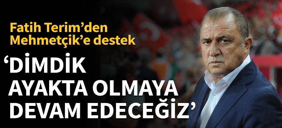 'Dimdik ayakta olmaya devam edeceğiz!'