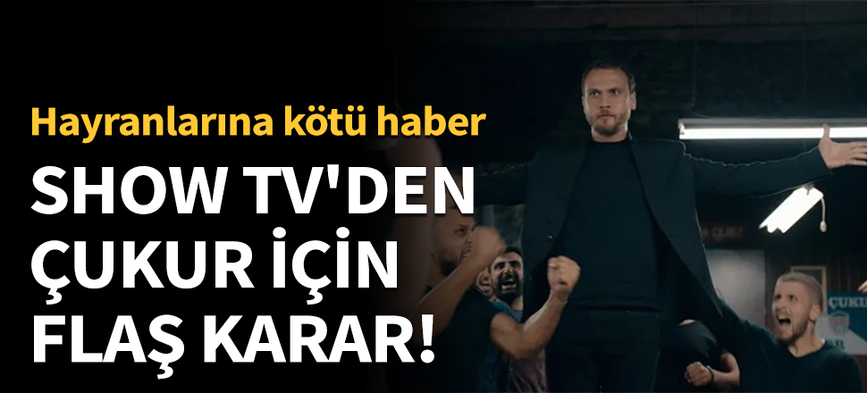 Show TV'den Çukur için flaş karar!