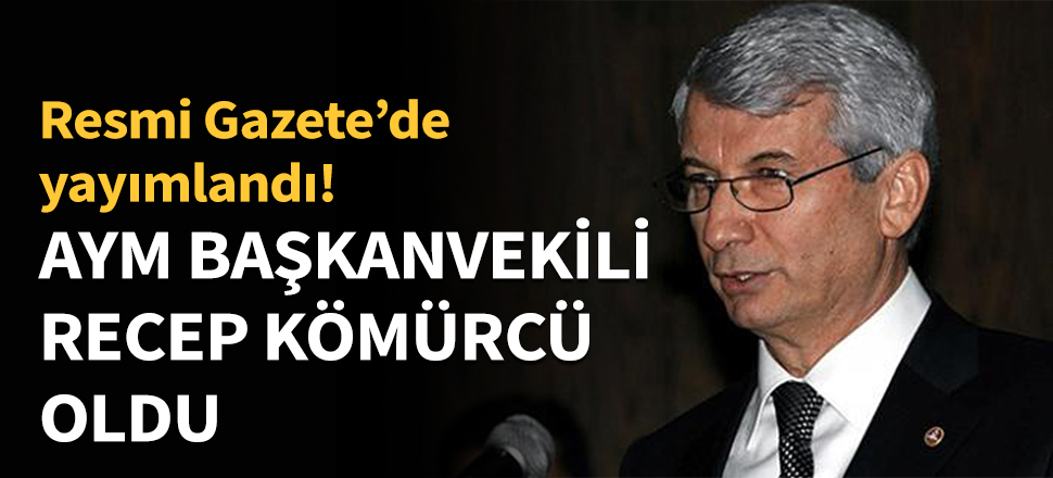 AYM Başkanvekilliğine Recep Kömürcü atandı...
