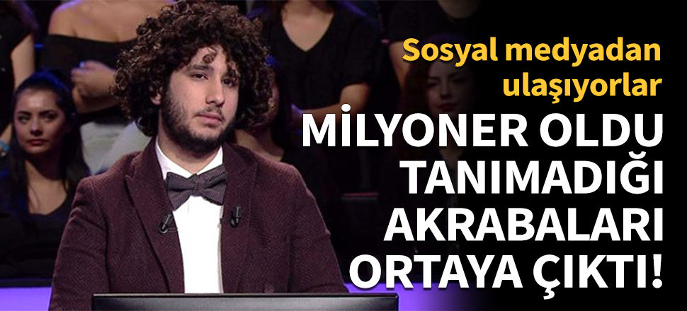 Milyoner oldu, tanımadığı akrabaları ortaya çıktı!