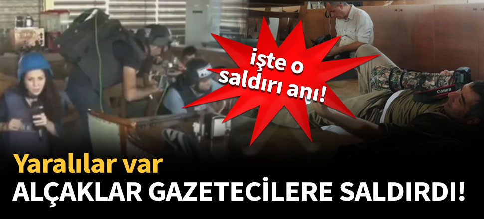 Alçaklar gazetecilere saldırdı