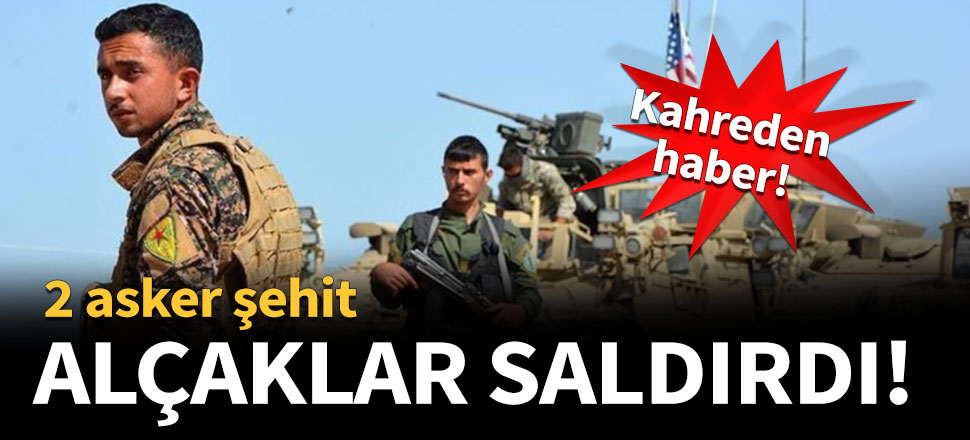 Alçaklar saldırdı! 2 asker şehit