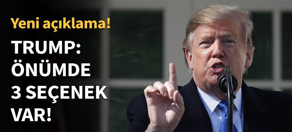 Trump: Önümde 3 seçenek var!