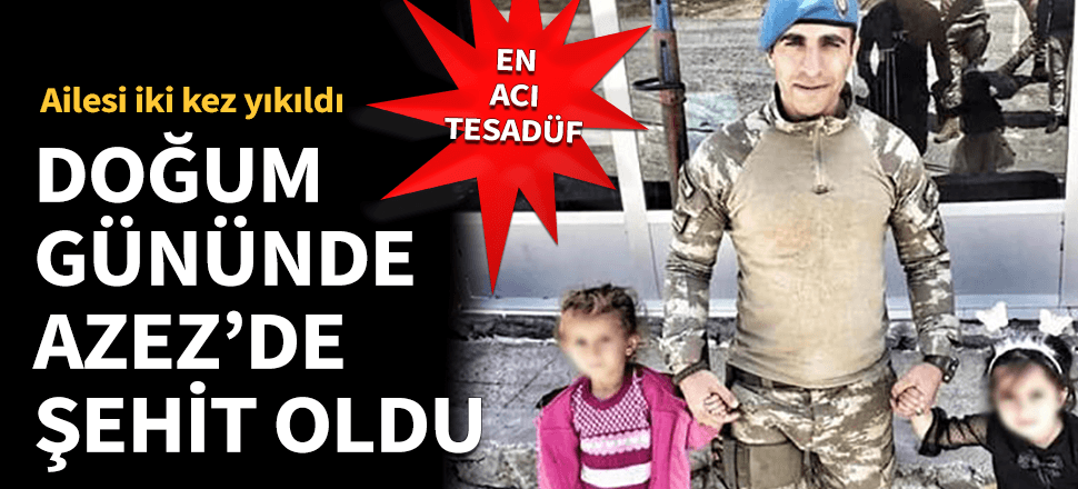 Doğum gününde Azez'de şehit oldu!