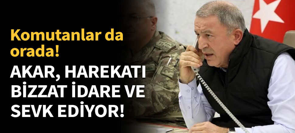 Bakan Akar 'Barış Pınarı Harekatı'nı bizzat idare ve sevk ediyor