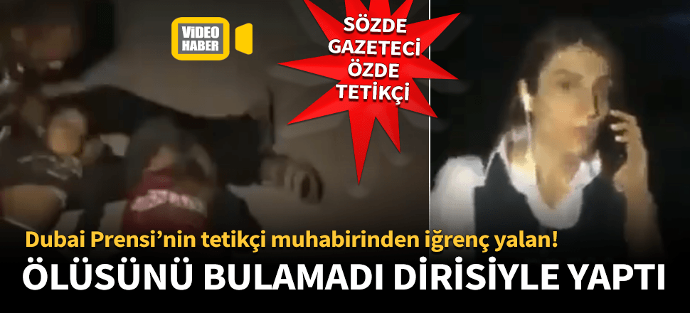 Dubai Prensinin tetikçi muhabirinden iğrenç yalan!