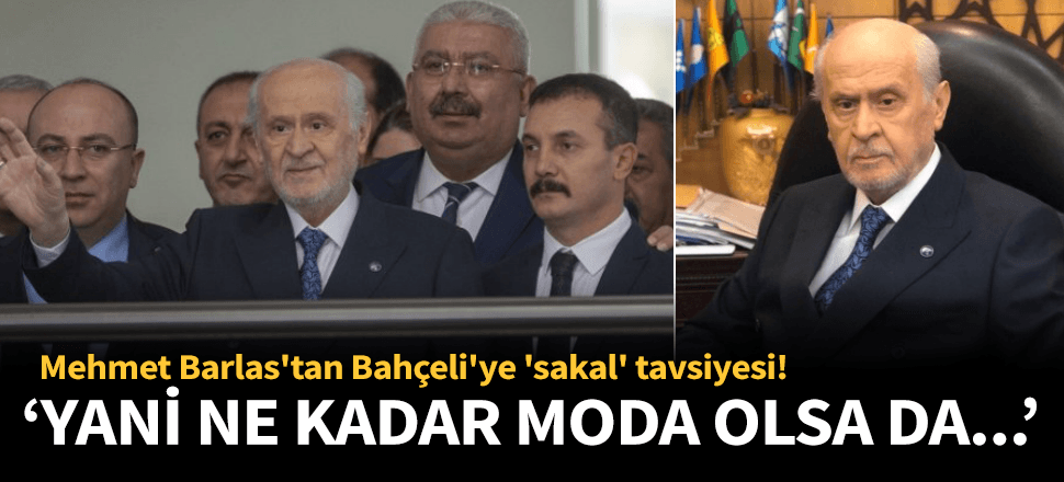 Mehmet Barlas'tan Bahçeli'ye 'sakal' tavsiyesi!