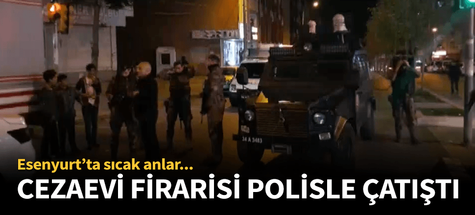 Esenyurt'ta polisle cezaevi firarisi çatıştı!