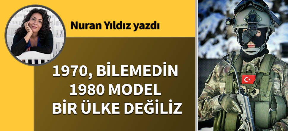 1970, bilemedin 1980 model bir ülke değiliz