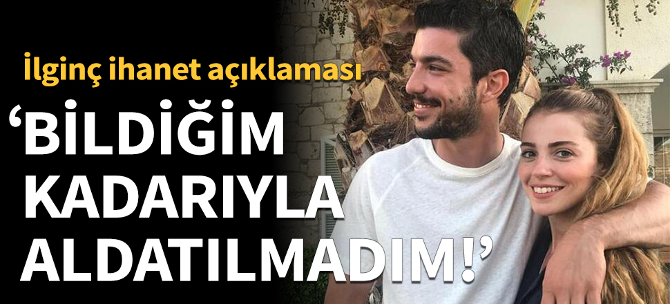 "Bildiğim kadarıyla aldatılmadım!"