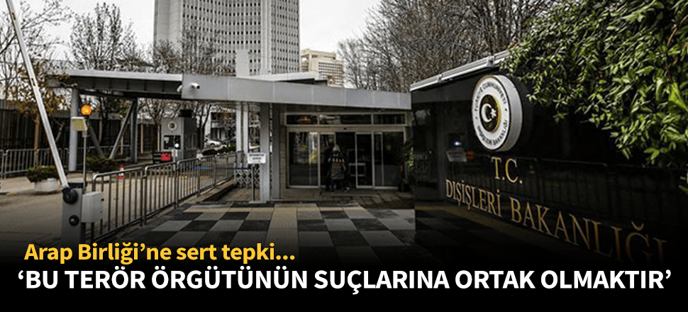 Dışişleri'nden Arap Birliği'ne sert tepki!