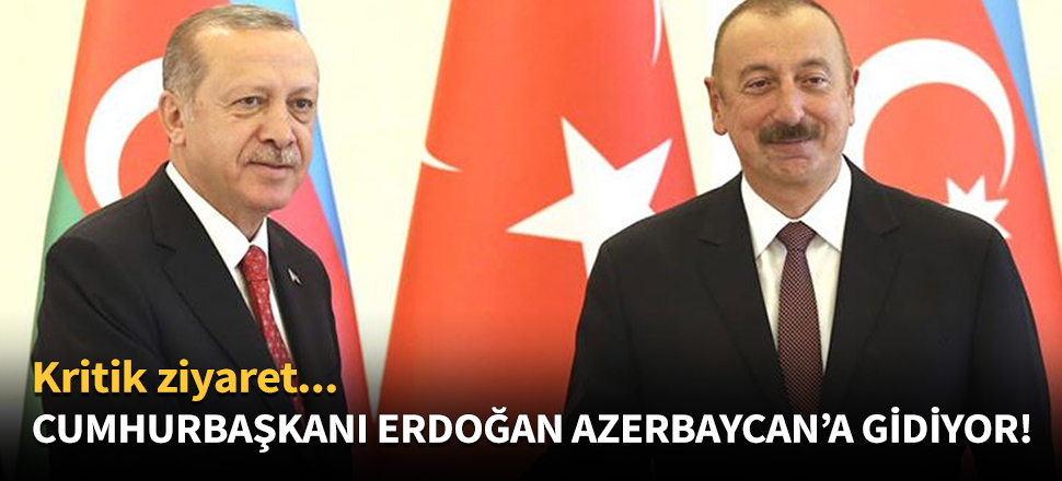 Cumhurbaşkanı Erdoğan, Azerbaycan'a gidiyor!