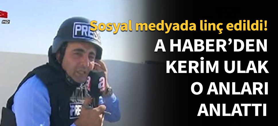 aHaber muhabiri Kerim Ulak o anları anlattı!