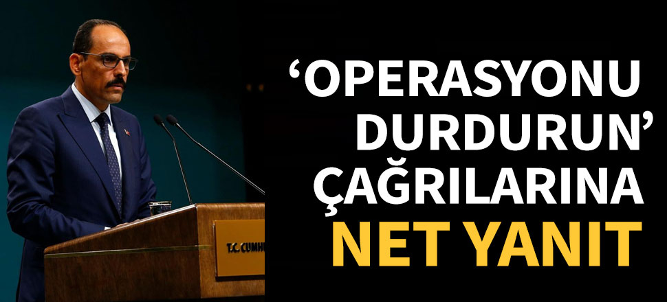 Cumhurbaşkanlığı'ndan  'operasyonu durdurun' çağrılarına net yanıt