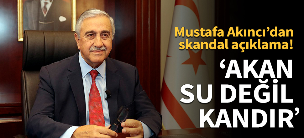 Mustafa Akıncı'dan skandal açıklama!