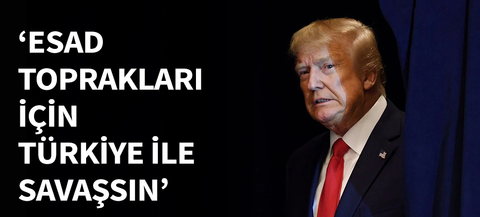 Trump: Suriye ve Esad Türkiye ile toprağı için savaşsın...