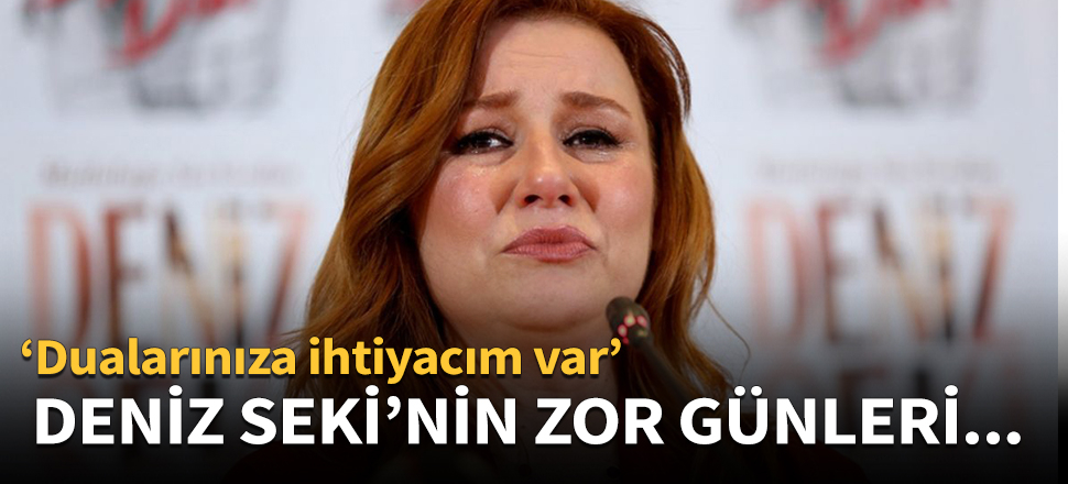 Deniz Seki'nin zor günleri...