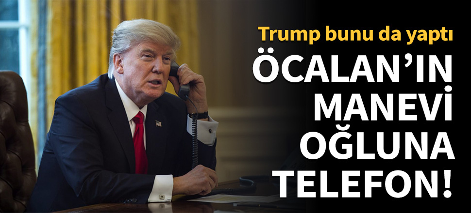 Trump'tan Öcalan'ın manevi oğluna telefon!