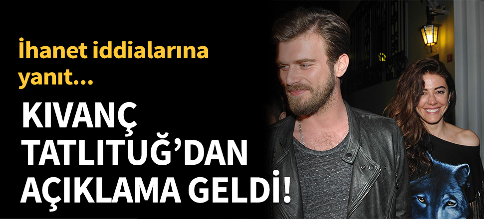 Kıvanç Tatlıtuğ'dan açıklama geldi!