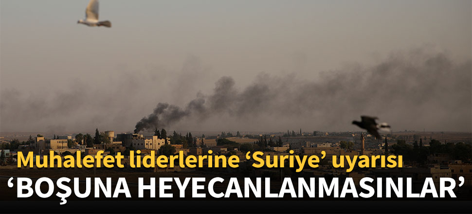 Muhalefet liderlerine ‘Suriye’ uyarısı!