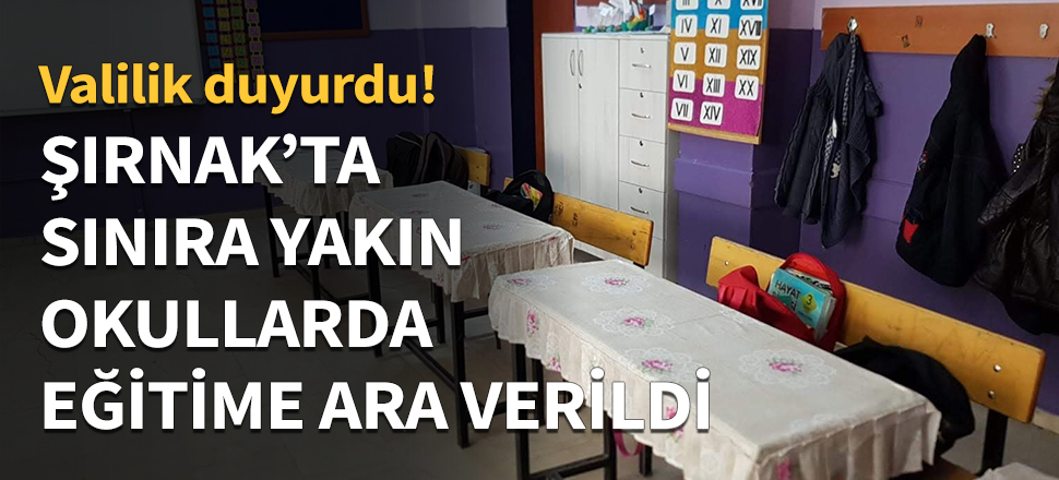 Şırnak'ta sınıra yakın okullarda eğitme ara verildi!