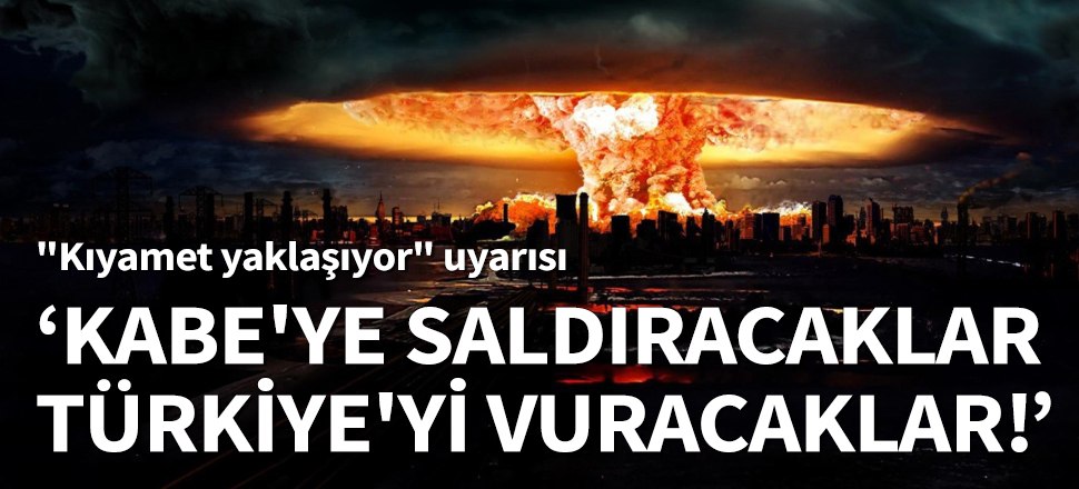 "Kâbe’ye saldıracaklar! Türkiye’yi de vuracaklar!"