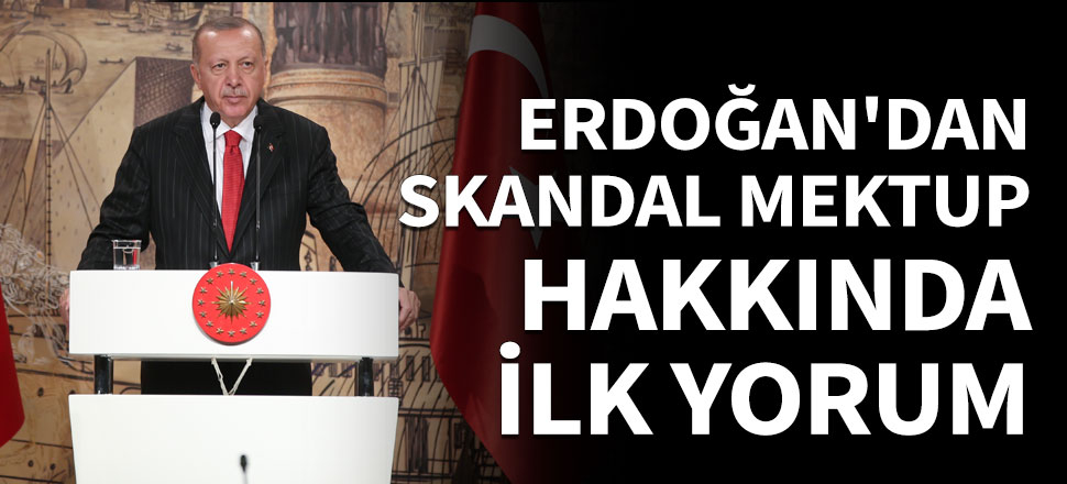 Erdoğan'dan skandal mektup hakkında ilk yorum