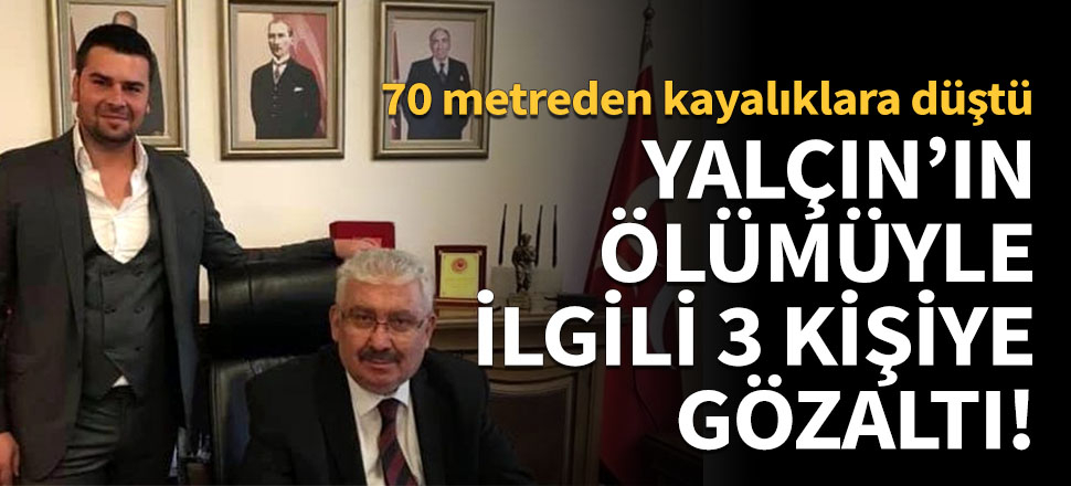 Yalçın'ın ölümüyle ilgili 3 kişiye gözaltı!