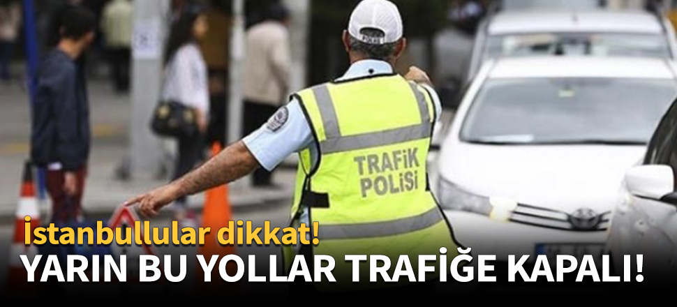 Yarın bu yollar trafiğe kapatılacak!
