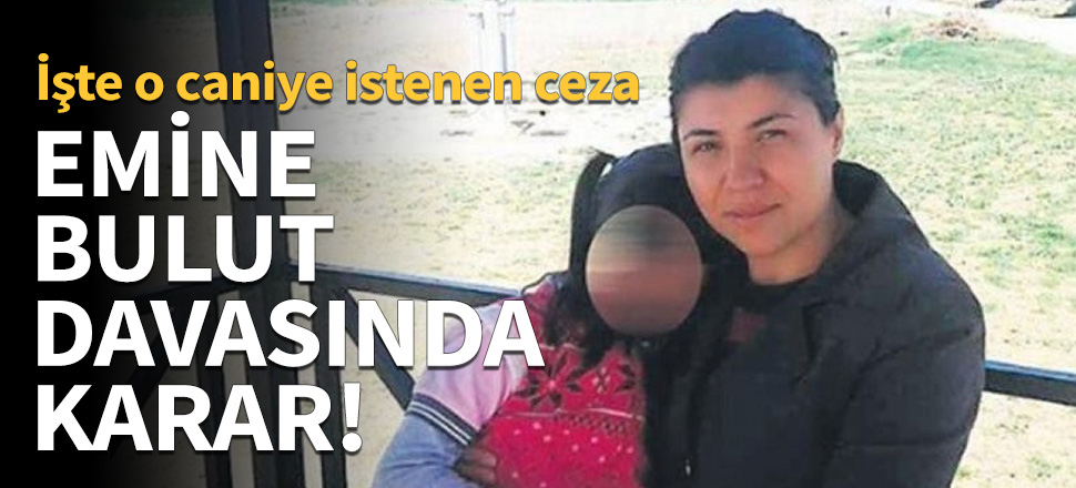 Emine Bulut cinayeti davasında karar çıktı!