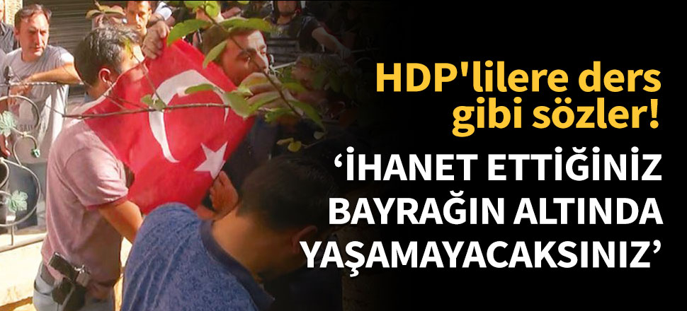 'İhanet ettiğiniz bayrağın altında yaşamayacaksınız'