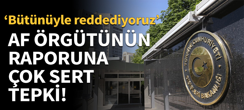 Dışişleri'nden Uluslararası Af Örgütü’nün raporuna sert tepki!