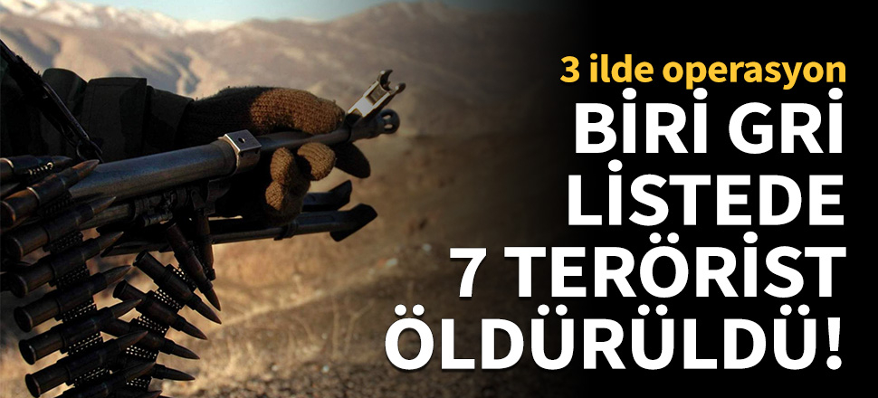 Biri gri listede 7 terörist öldürüldü!