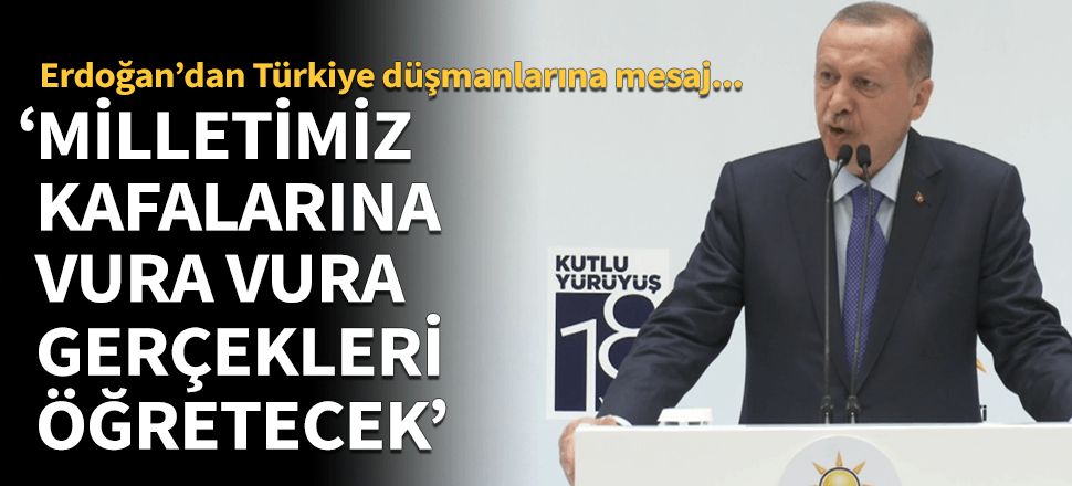 Erdoğan: "Milletimiz kafalarına vura vura gerçekleri gösterecek"