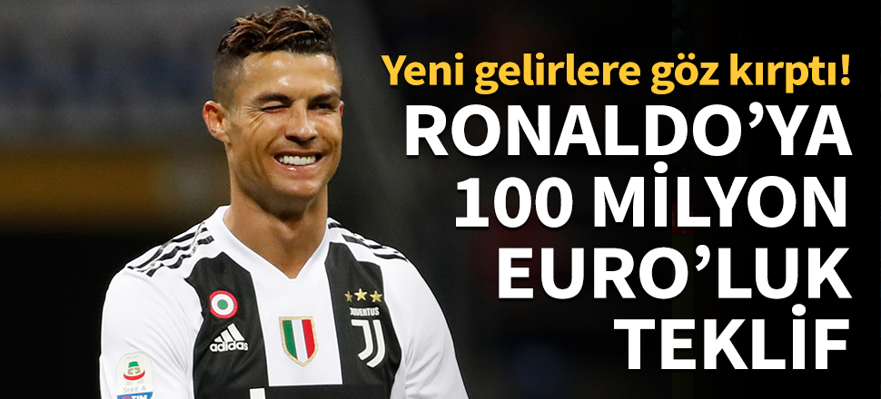 Ronaldo'ya 100 milyon Euro'luk teklif!